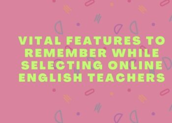 Vital Features to Remember While Selecting Online English Teachers